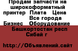 Продам запчасти на широкоформатный принтер. Плата › Цена ­ 27 000 - Все города Бизнес » Оборудование   . Башкортостан респ.,Сибай г.